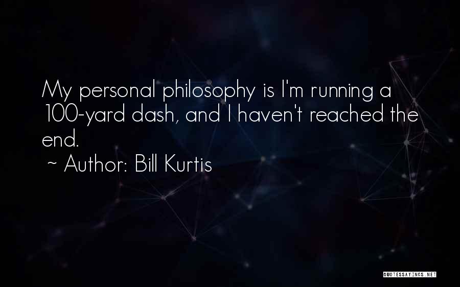 Bill Kurtis Quotes: My Personal Philosophy Is I'm Running A 100-yard Dash, And I Haven't Reached The End.