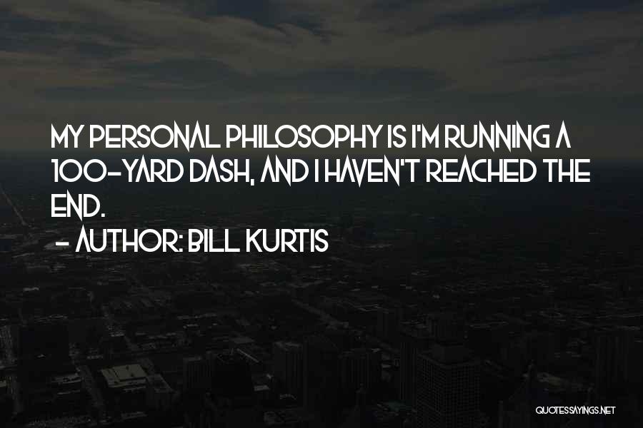 Bill Kurtis Quotes: My Personal Philosophy Is I'm Running A 100-yard Dash, And I Haven't Reached The End.