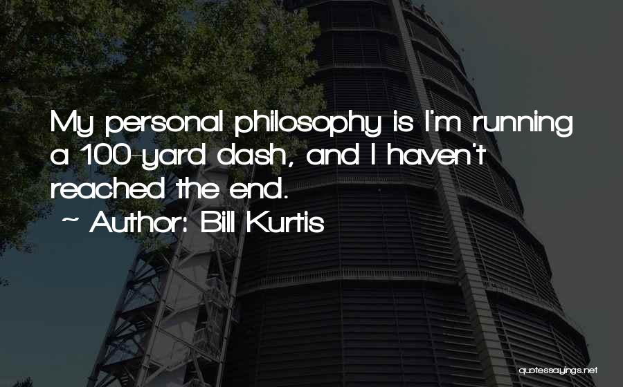 Bill Kurtis Quotes: My Personal Philosophy Is I'm Running A 100-yard Dash, And I Haven't Reached The End.