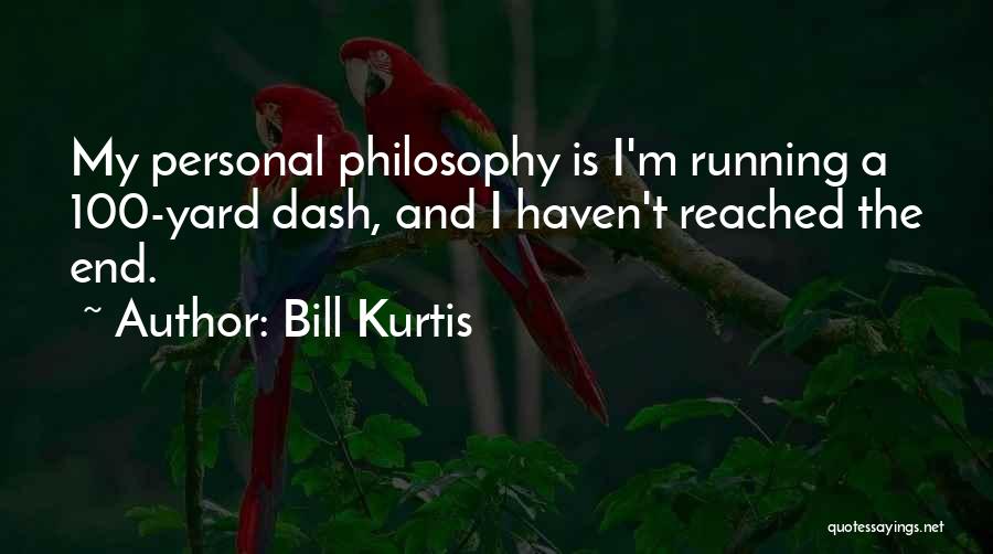 Bill Kurtis Quotes: My Personal Philosophy Is I'm Running A 100-yard Dash, And I Haven't Reached The End.