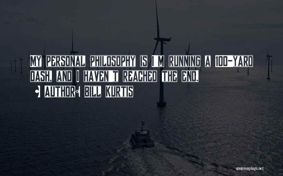 Bill Kurtis Quotes: My Personal Philosophy Is I'm Running A 100-yard Dash, And I Haven't Reached The End.