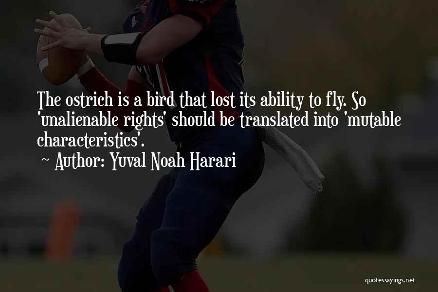 Yuval Noah Harari Quotes: The Ostrich Is A Bird That Lost Its Ability To Fly. So 'unalienable Rights' Should Be Translated Into 'mutable Characteristics'.