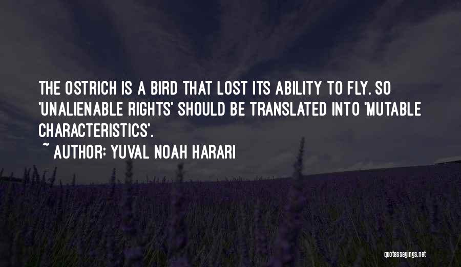 Yuval Noah Harari Quotes: The Ostrich Is A Bird That Lost Its Ability To Fly. So 'unalienable Rights' Should Be Translated Into 'mutable Characteristics'.