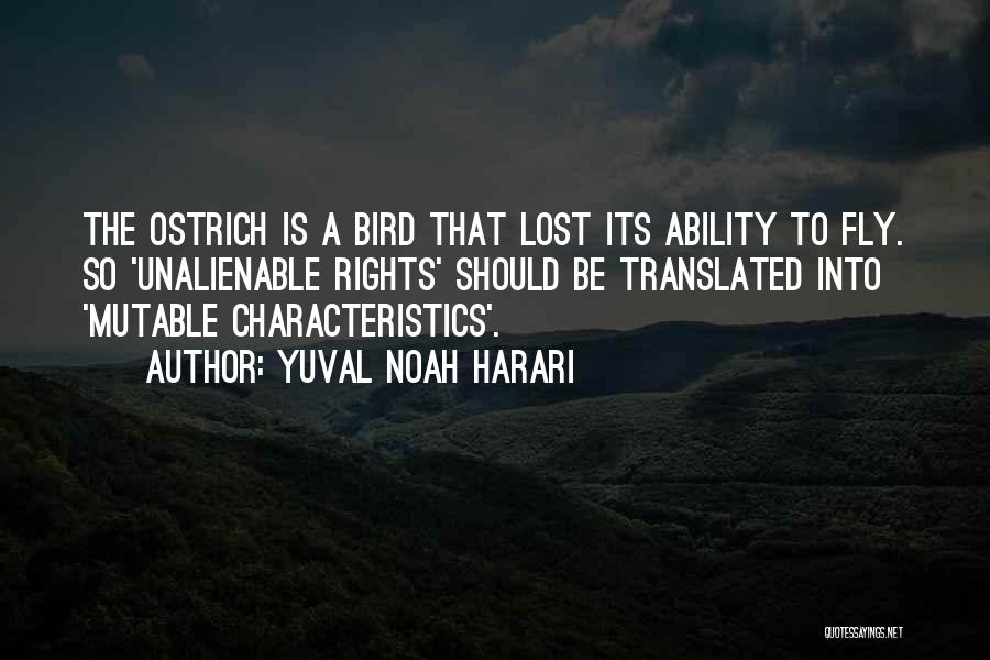 Yuval Noah Harari Quotes: The Ostrich Is A Bird That Lost Its Ability To Fly. So 'unalienable Rights' Should Be Translated Into 'mutable Characteristics'.