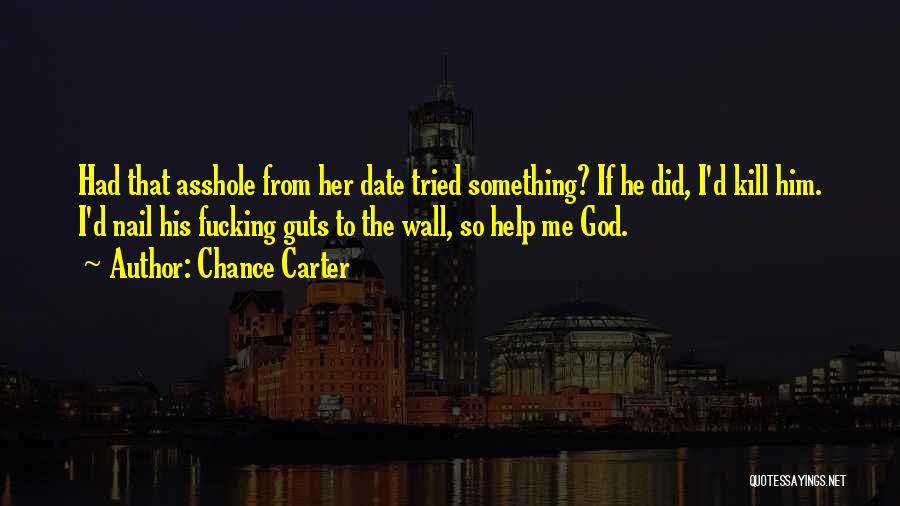Chance Carter Quotes: Had That Asshole From Her Date Tried Something? If He Did, I'd Kill Him. I'd Nail His Fucking Guts To
