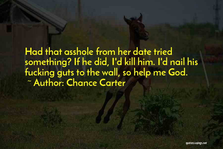 Chance Carter Quotes: Had That Asshole From Her Date Tried Something? If He Did, I'd Kill Him. I'd Nail His Fucking Guts To