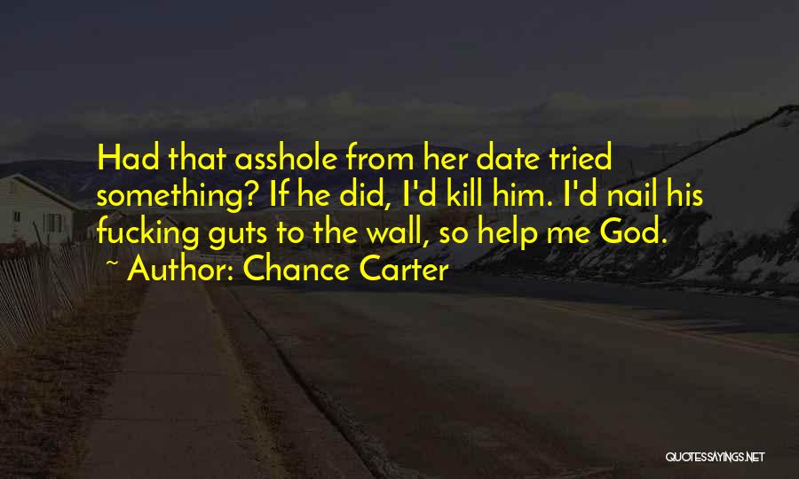 Chance Carter Quotes: Had That Asshole From Her Date Tried Something? If He Did, I'd Kill Him. I'd Nail His Fucking Guts To