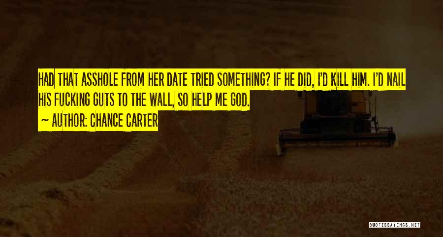 Chance Carter Quotes: Had That Asshole From Her Date Tried Something? If He Did, I'd Kill Him. I'd Nail His Fucking Guts To