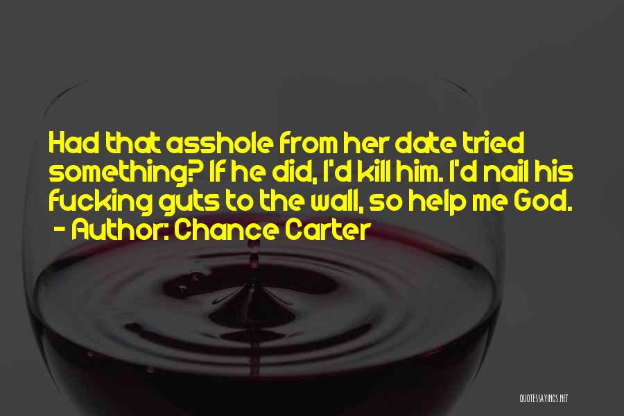 Chance Carter Quotes: Had That Asshole From Her Date Tried Something? If He Did, I'd Kill Him. I'd Nail His Fucking Guts To