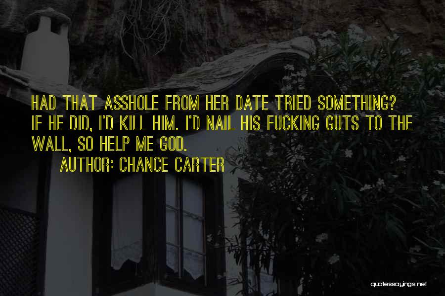 Chance Carter Quotes: Had That Asshole From Her Date Tried Something? If He Did, I'd Kill Him. I'd Nail His Fucking Guts To