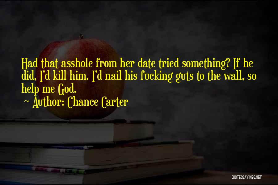 Chance Carter Quotes: Had That Asshole From Her Date Tried Something? If He Did, I'd Kill Him. I'd Nail His Fucking Guts To