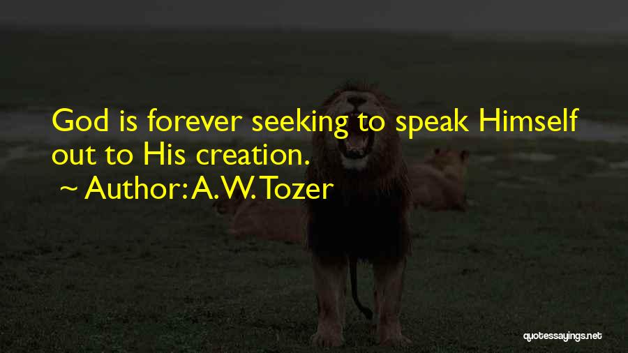 A.W. Tozer Quotes: God Is Forever Seeking To Speak Himself Out To His Creation.