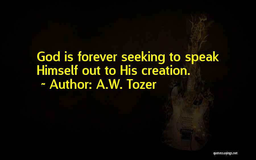 A.W. Tozer Quotes: God Is Forever Seeking To Speak Himself Out To His Creation.