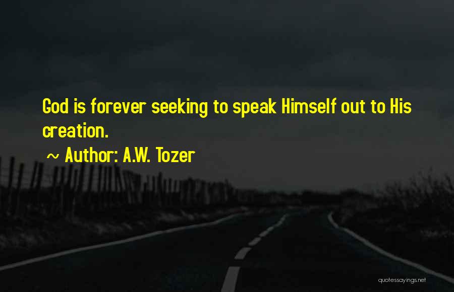 A.W. Tozer Quotes: God Is Forever Seeking To Speak Himself Out To His Creation.