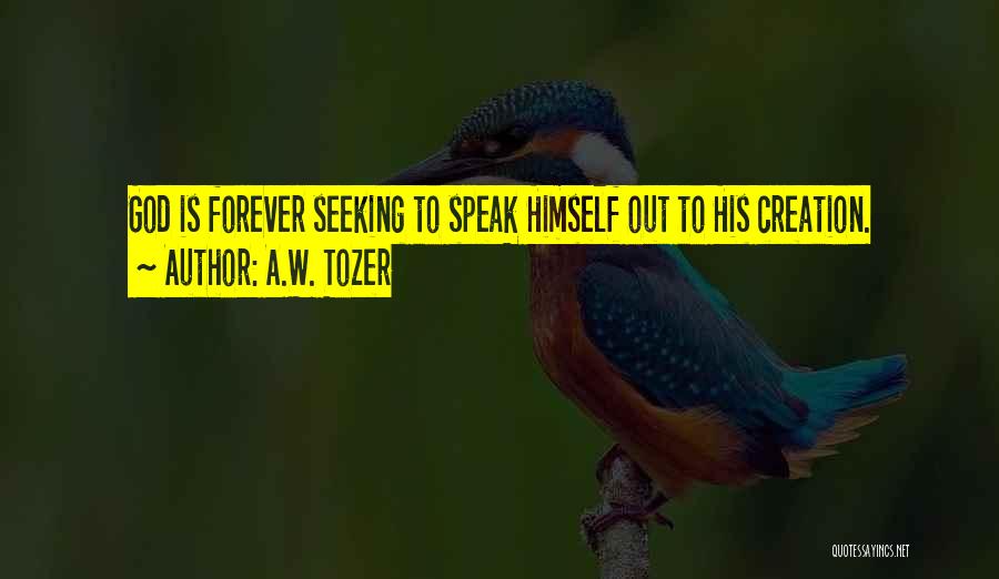 A.W. Tozer Quotes: God Is Forever Seeking To Speak Himself Out To His Creation.