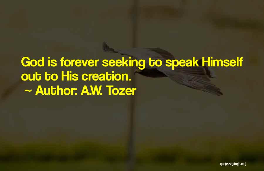 A.W. Tozer Quotes: God Is Forever Seeking To Speak Himself Out To His Creation.