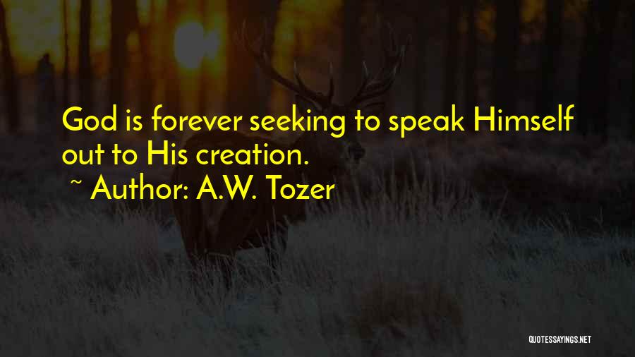 A.W. Tozer Quotes: God Is Forever Seeking To Speak Himself Out To His Creation.