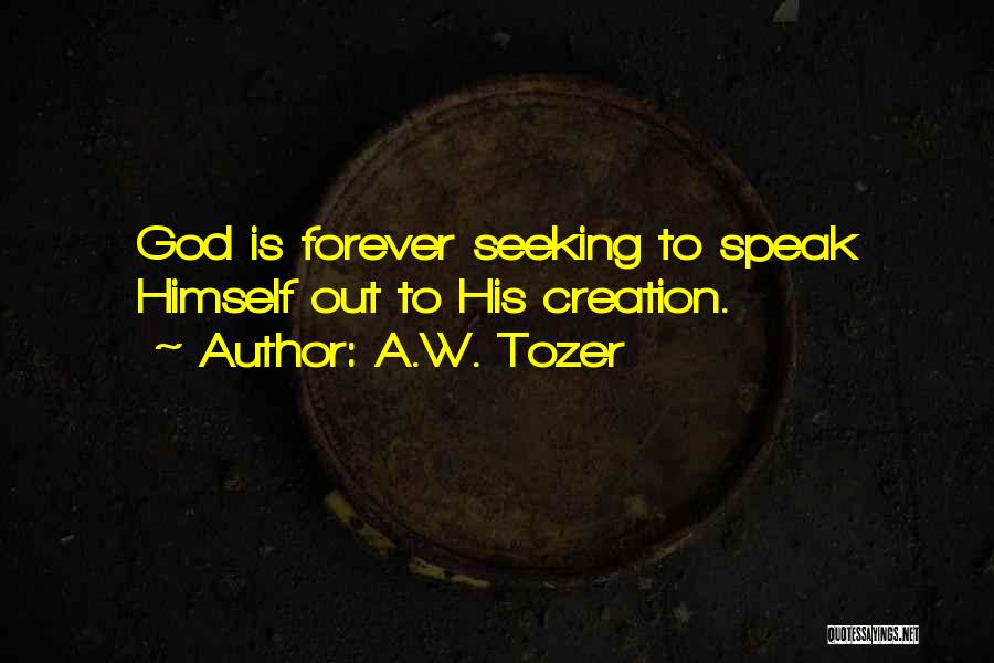 A.W. Tozer Quotes: God Is Forever Seeking To Speak Himself Out To His Creation.