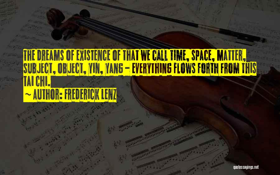 Frederick Lenz Quotes: The Dreams Of Existence Of That We Call Time, Space, Matter, Subject, Object, Yin, Yang - Everything Flows Forth From