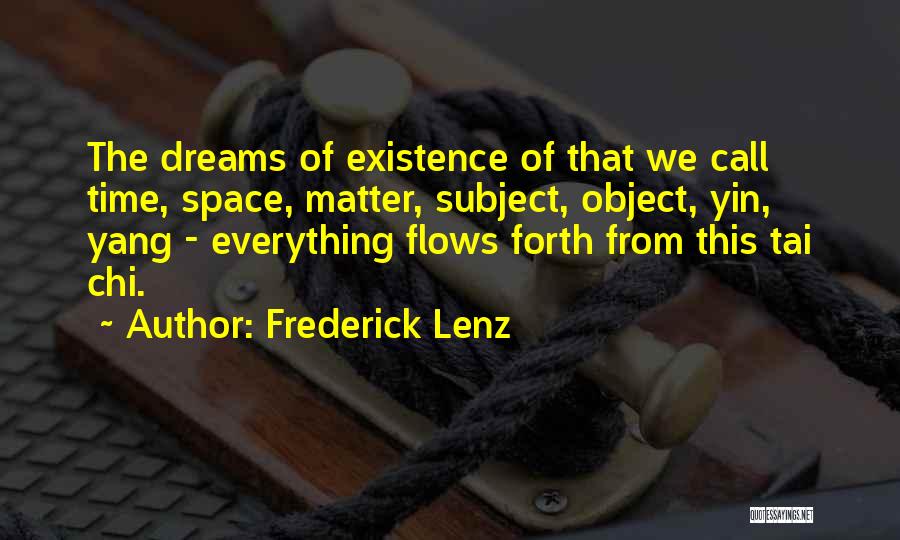 Frederick Lenz Quotes: The Dreams Of Existence Of That We Call Time, Space, Matter, Subject, Object, Yin, Yang - Everything Flows Forth From