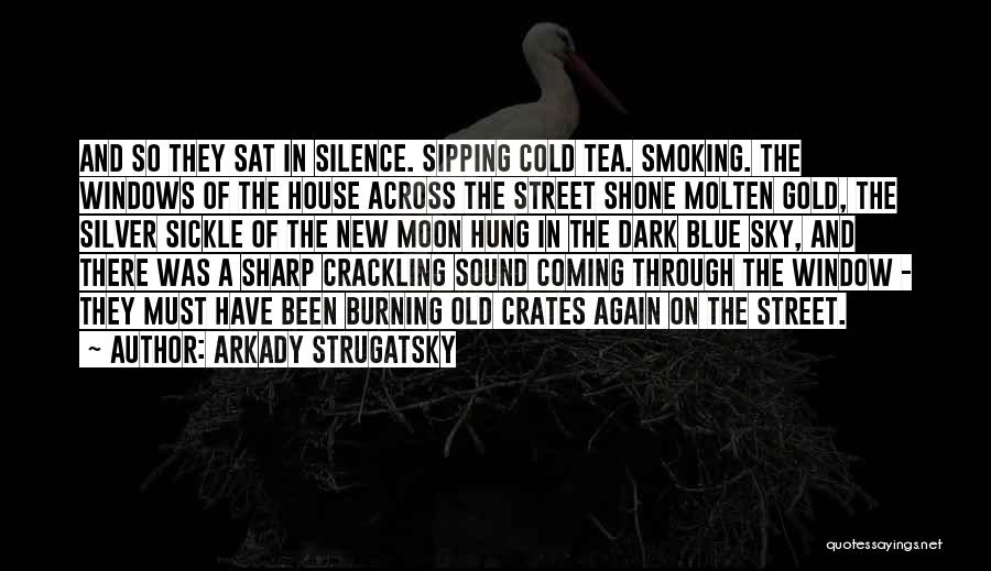 Arkady Strugatsky Quotes: And So They Sat In Silence. Sipping Cold Tea. Smoking. The Windows Of The House Across The Street Shone Molten