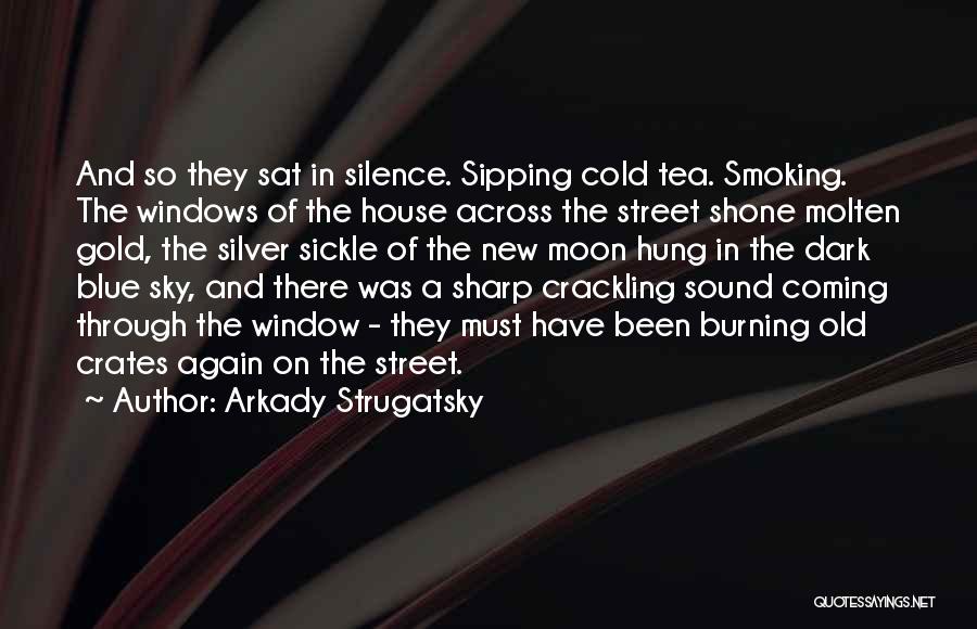 Arkady Strugatsky Quotes: And So They Sat In Silence. Sipping Cold Tea. Smoking. The Windows Of The House Across The Street Shone Molten