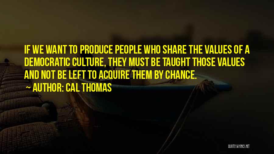 Cal Thomas Quotes: If We Want To Produce People Who Share The Values Of A Democratic Culture, They Must Be Taught Those Values