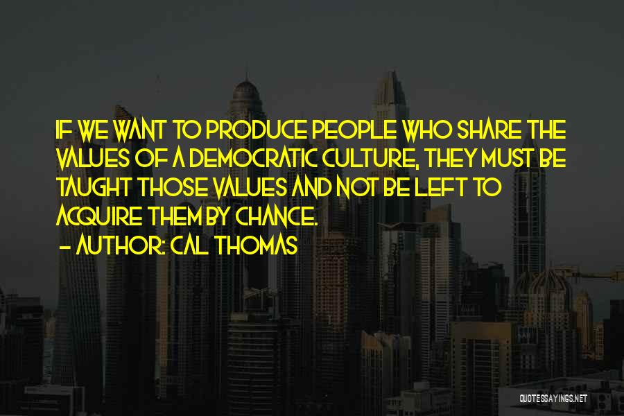 Cal Thomas Quotes: If We Want To Produce People Who Share The Values Of A Democratic Culture, They Must Be Taught Those Values