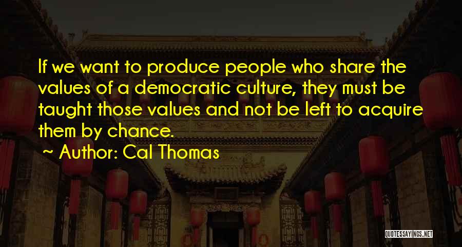 Cal Thomas Quotes: If We Want To Produce People Who Share The Values Of A Democratic Culture, They Must Be Taught Those Values