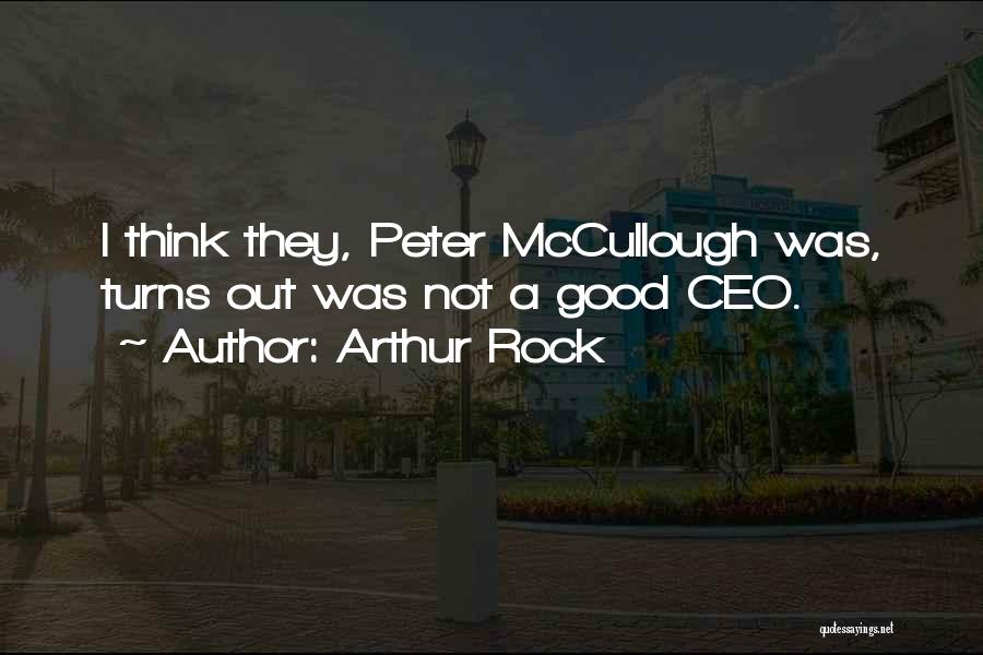 Arthur Rock Quotes: I Think They, Peter Mccullough Was, Turns Out Was Not A Good Ceo.