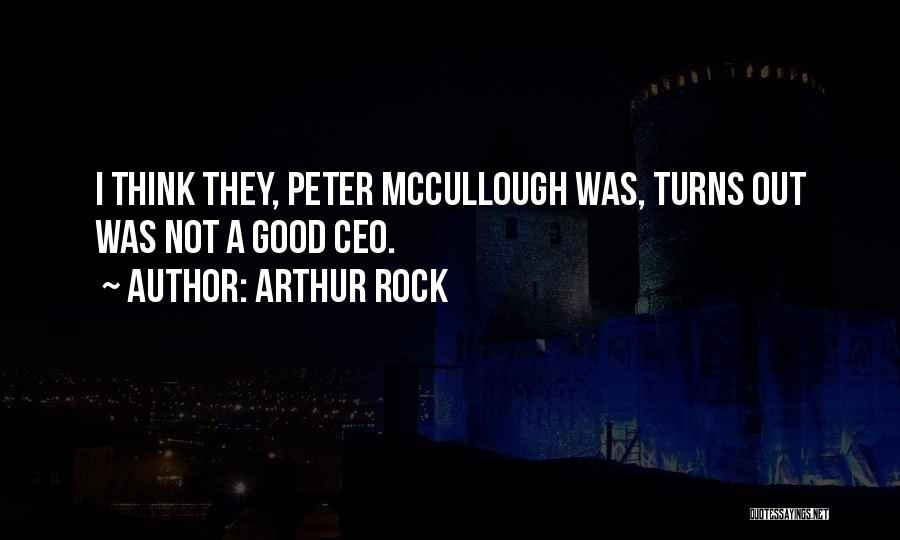 Arthur Rock Quotes: I Think They, Peter Mccullough Was, Turns Out Was Not A Good Ceo.