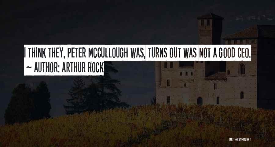 Arthur Rock Quotes: I Think They, Peter Mccullough Was, Turns Out Was Not A Good Ceo.