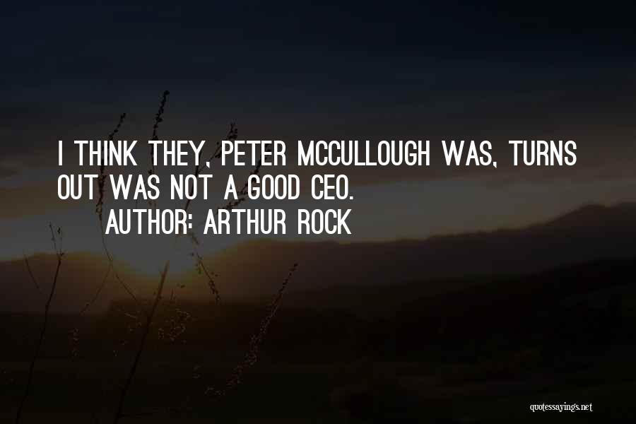 Arthur Rock Quotes: I Think They, Peter Mccullough Was, Turns Out Was Not A Good Ceo.