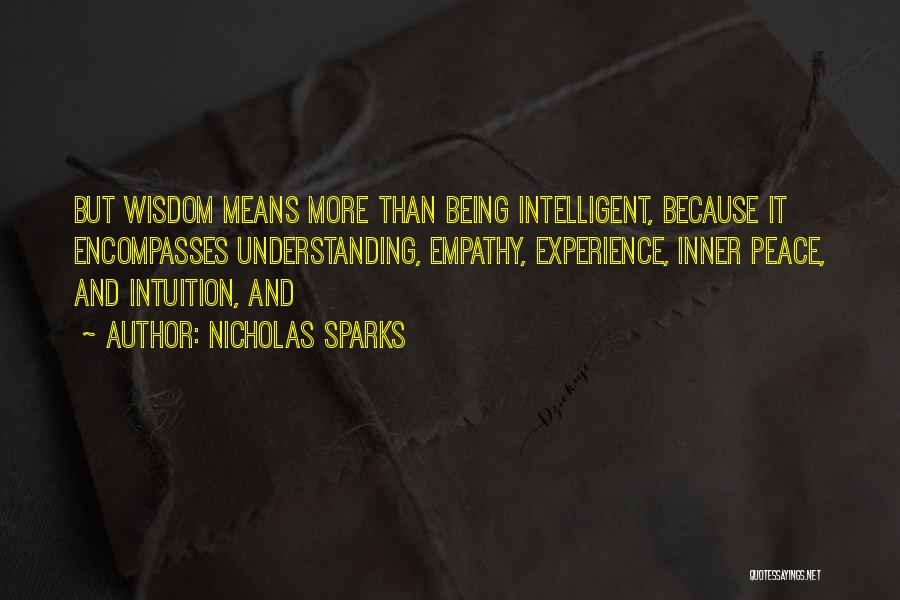 Nicholas Sparks Quotes: But Wisdom Means More Than Being Intelligent, Because It Encompasses Understanding, Empathy, Experience, Inner Peace, And Intuition, And