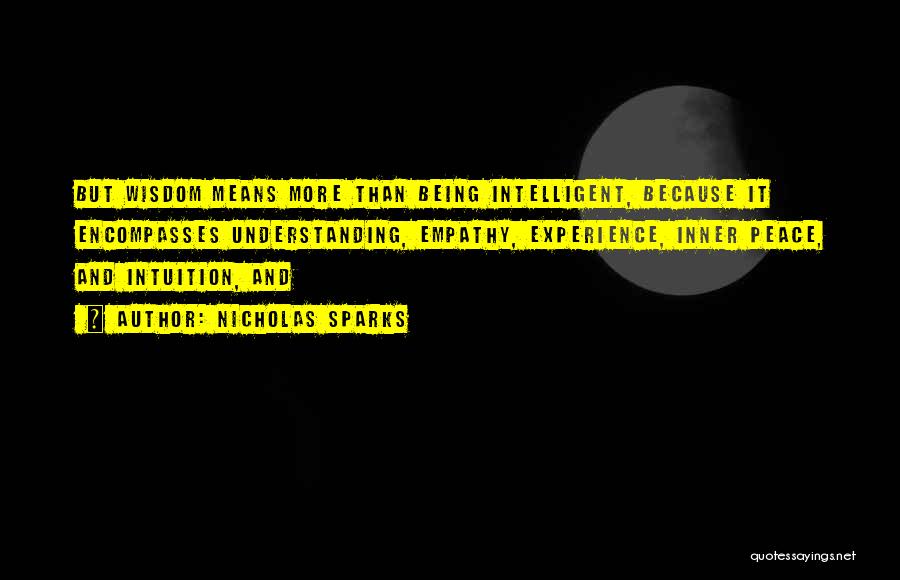 Nicholas Sparks Quotes: But Wisdom Means More Than Being Intelligent, Because It Encompasses Understanding, Empathy, Experience, Inner Peace, And Intuition, And