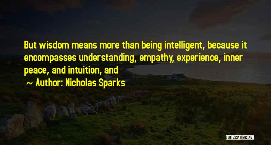 Nicholas Sparks Quotes: But Wisdom Means More Than Being Intelligent, Because It Encompasses Understanding, Empathy, Experience, Inner Peace, And Intuition, And