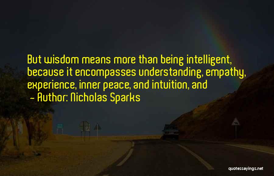 Nicholas Sparks Quotes: But Wisdom Means More Than Being Intelligent, Because It Encompasses Understanding, Empathy, Experience, Inner Peace, And Intuition, And