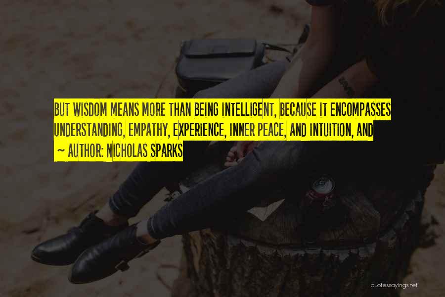 Nicholas Sparks Quotes: But Wisdom Means More Than Being Intelligent, Because It Encompasses Understanding, Empathy, Experience, Inner Peace, And Intuition, And