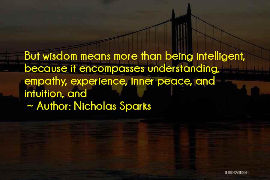 Nicholas Sparks Quotes: But Wisdom Means More Than Being Intelligent, Because It Encompasses Understanding, Empathy, Experience, Inner Peace, And Intuition, And