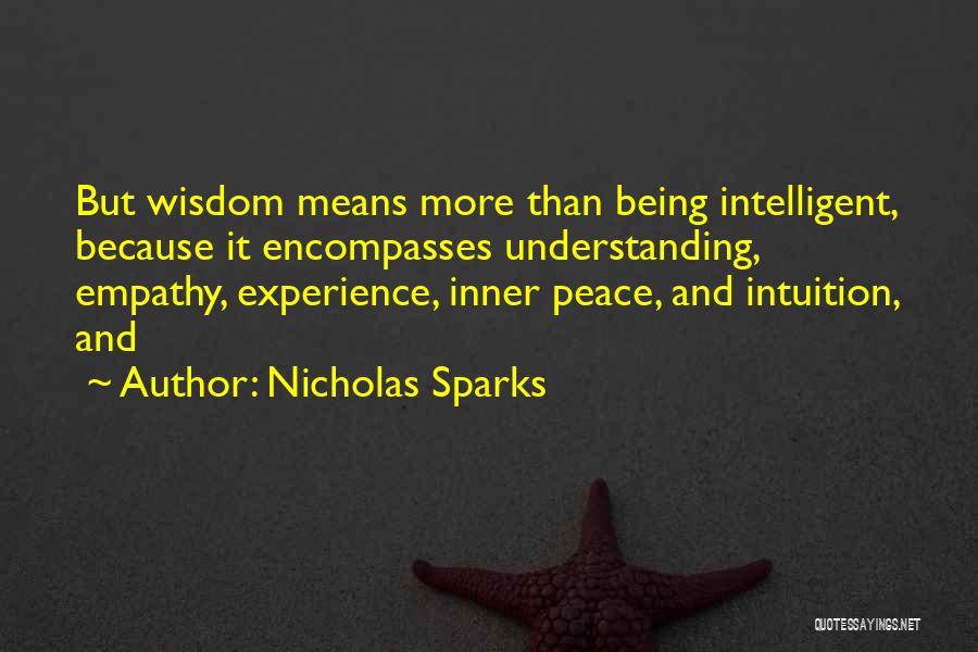 Nicholas Sparks Quotes: But Wisdom Means More Than Being Intelligent, Because It Encompasses Understanding, Empathy, Experience, Inner Peace, And Intuition, And