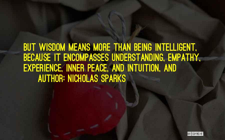 Nicholas Sparks Quotes: But Wisdom Means More Than Being Intelligent, Because It Encompasses Understanding, Empathy, Experience, Inner Peace, And Intuition, And