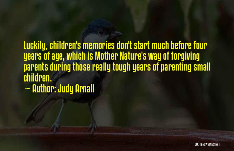 Judy Arnall Quotes: Luckily, Children's Memories Don't Start Much Before Four Years Of Age, Which Is Mother Nature's Way Of Forgiving Parents During