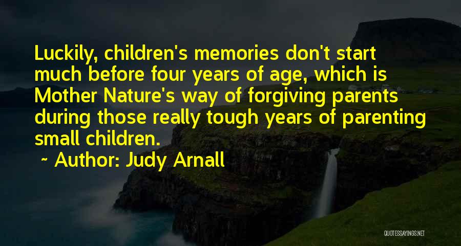 Judy Arnall Quotes: Luckily, Children's Memories Don't Start Much Before Four Years Of Age, Which Is Mother Nature's Way Of Forgiving Parents During