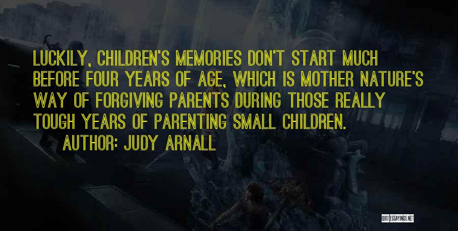 Judy Arnall Quotes: Luckily, Children's Memories Don't Start Much Before Four Years Of Age, Which Is Mother Nature's Way Of Forgiving Parents During