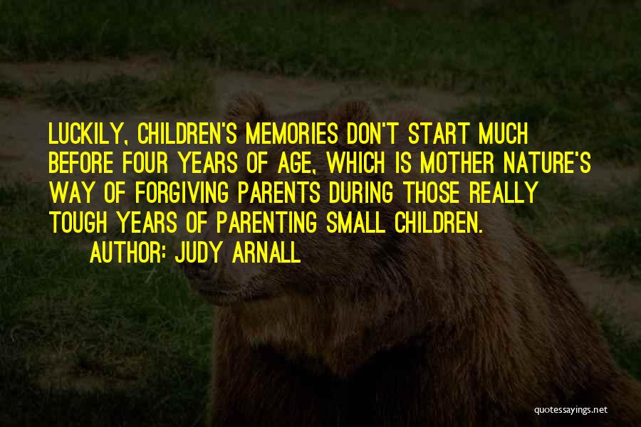 Judy Arnall Quotes: Luckily, Children's Memories Don't Start Much Before Four Years Of Age, Which Is Mother Nature's Way Of Forgiving Parents During