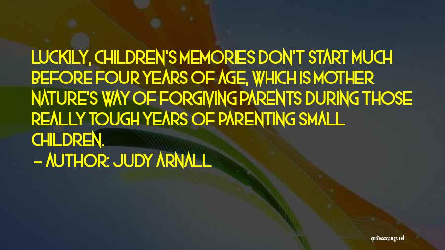 Judy Arnall Quotes: Luckily, Children's Memories Don't Start Much Before Four Years Of Age, Which Is Mother Nature's Way Of Forgiving Parents During