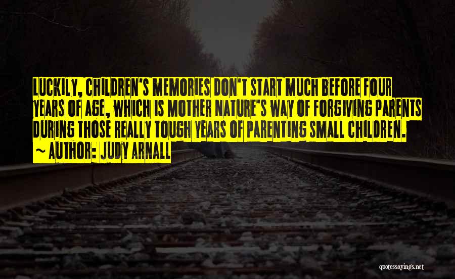 Judy Arnall Quotes: Luckily, Children's Memories Don't Start Much Before Four Years Of Age, Which Is Mother Nature's Way Of Forgiving Parents During