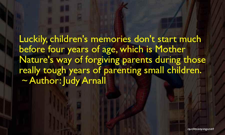 Judy Arnall Quotes: Luckily, Children's Memories Don't Start Much Before Four Years Of Age, Which Is Mother Nature's Way Of Forgiving Parents During