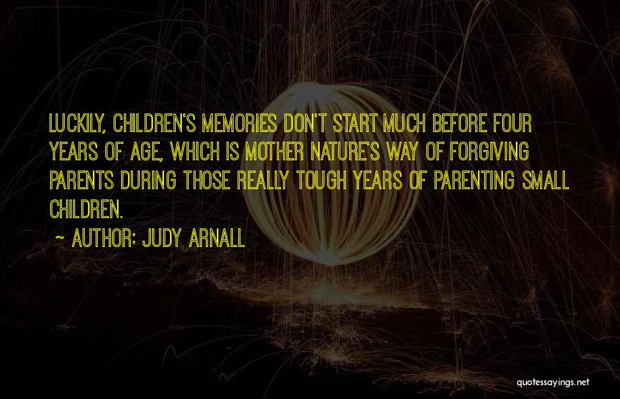 Judy Arnall Quotes: Luckily, Children's Memories Don't Start Much Before Four Years Of Age, Which Is Mother Nature's Way Of Forgiving Parents During