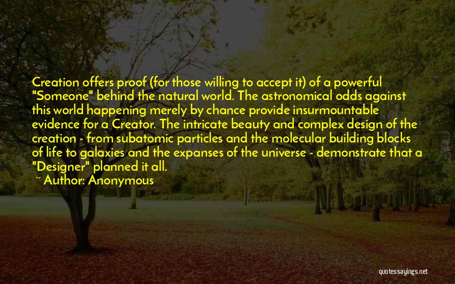 Anonymous Quotes: Creation Offers Proof (for Those Willing To Accept It) Of A Powerful Someone Behind The Natural World. The Astronomical Odds